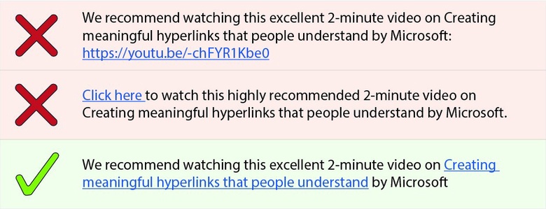 Don't do this. Watch this excellent 2-minute video on Creating meaningful hyperlinks that people understand by Microsoft: https://youtu.be/-chFYR1Kbe0 Don't do this. Click here to watch this excellent 2-minute video on Creating meaningful hyperlinks that people understand. Do this. Microsoft have an excellent 2-minute video on Creating meaningful hyperlinks that people understand.