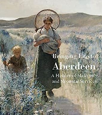 Book cover of 'Bringing Life to Aberdeen: A History of Maternity and Neonatal Services'