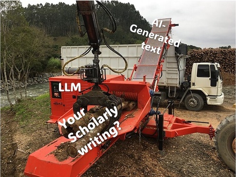 Meme, the background image is a wood chipper in the middle of a forest. It is being fed logs by a crane and feeding wood chips into the back of a truck. The logs are labelled 'Your scholarly writing?', the chipper is labbelled 'LLM', and the chips spewing out of it are labelled 'AI-Generated Text'