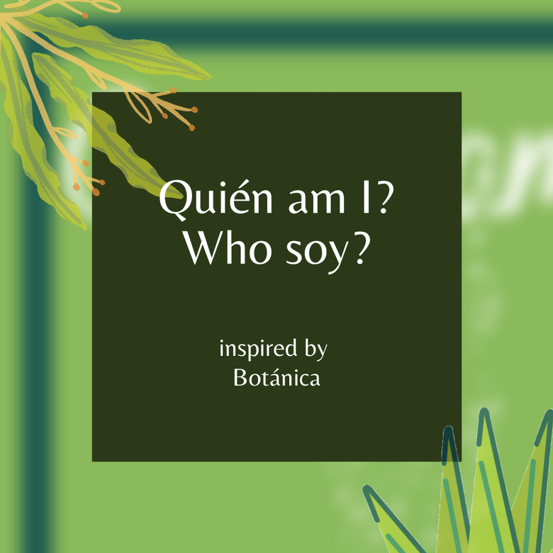 Quién am I? Who soy? inspired by Botánica